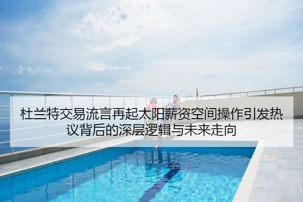 杜兰特交易流言再起太阳薪资空间操作引发热议背后的深层逻辑与未来走向