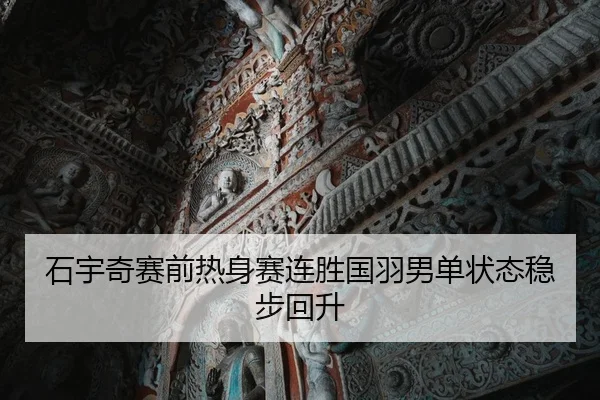 石宇奇赛前热身赛连胜国羽男单状态稳步回升