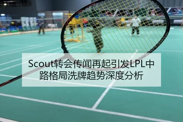 Scout转会传闻再起引发LPL中路格局洗牌趋势深度分析